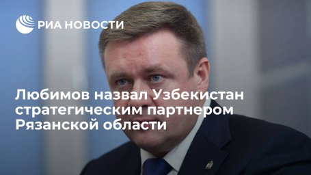 Любимов назвал Узбекистан стратегическим партнером Рязанской области Любимов назвал Узбекистан стратегическим партнером Рязанской области