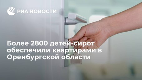 Более 2800 детей-сирот обеспечили квартирами в Оренбургской области